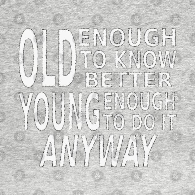 Old Enough to Know Better, Young Enough To Do It Anyway by SolarCross